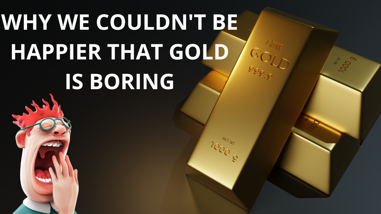 Why we couldn’t be happier that gold is boring